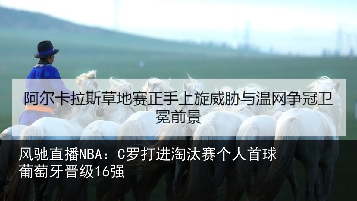 风驰直播NBA:C罗打进淘汰赛个人首球葡萄牙晋级16强