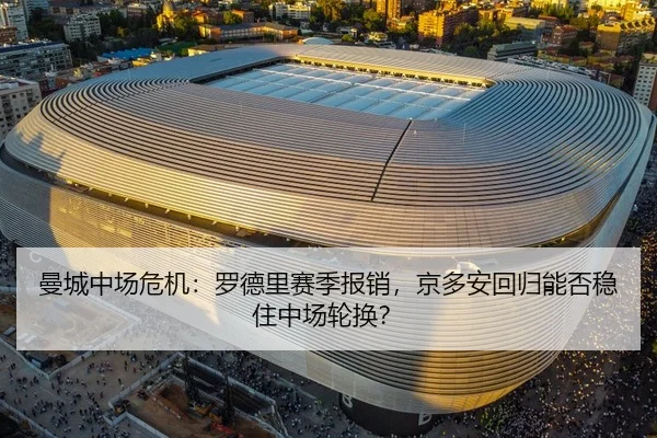 曼城中场危机：罗德里赛季报销，京多安回归能否稳住中场轮换？
