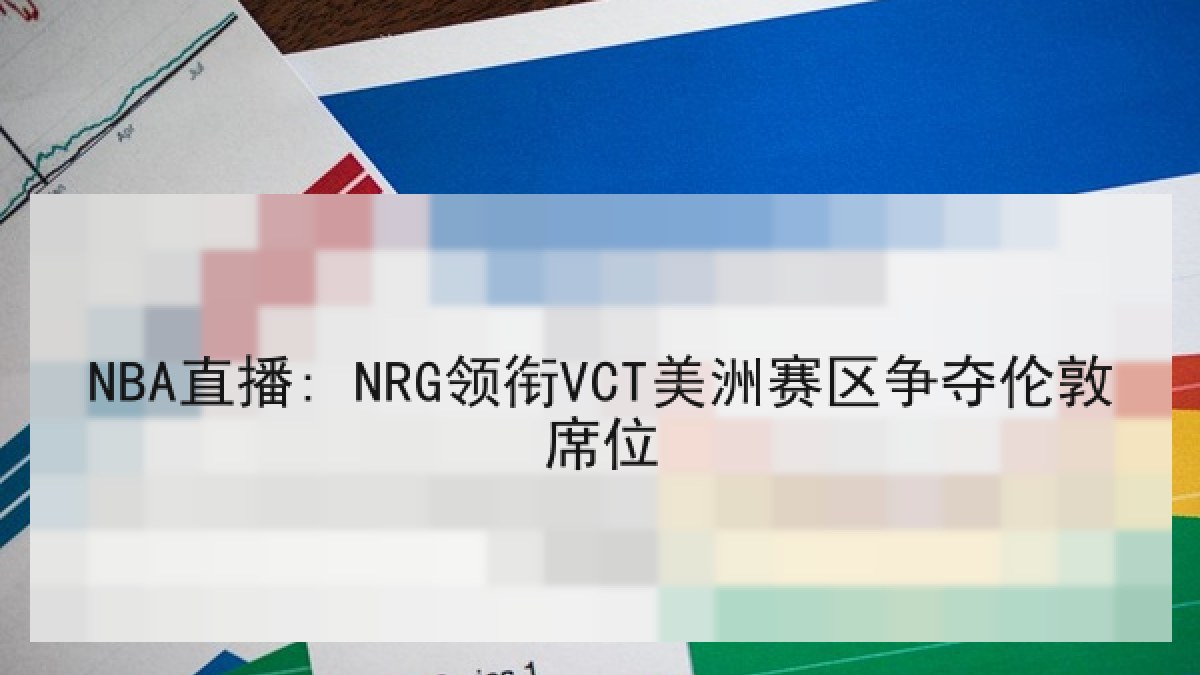 NBA直播: NRG领衔VCT美洲赛区争夺伦敦席位
