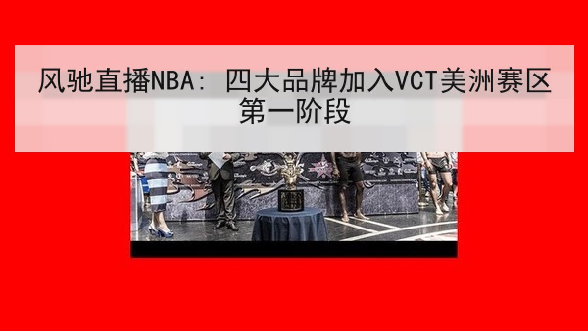 风驰直播NBA: 四大品牌加入VCT美洲赛区第一阶段