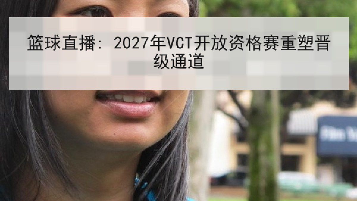 篮球直播: 2027年VCT开放资格赛重塑晋级通道