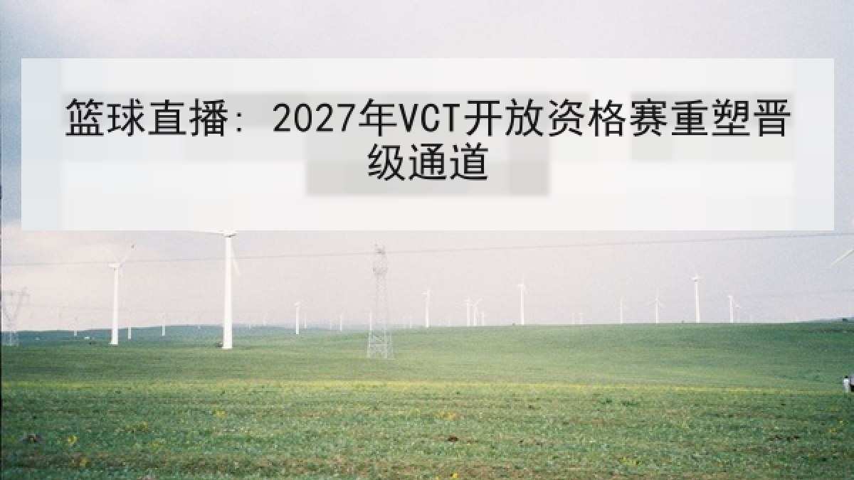 篮球直播: 2027年VCT开放资格赛重塑晋级通道