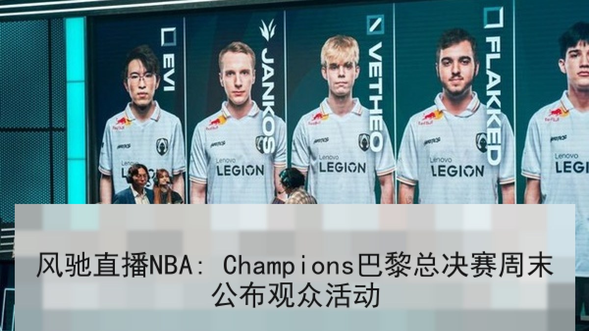 风驰直播NBA: Champions巴黎总决赛周末公布观众活动 风驰直播NBA: Champions巴黎总决赛周末公布观众活动