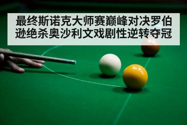 最终斯诺克大师赛巅峰对决罗伯逊绝杀奥沙利文戏剧性逆转夺冠