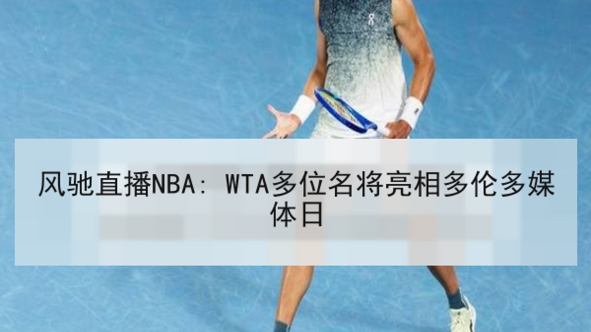 风驰直播NBA: WTA多位名将亮相多伦多媒体日