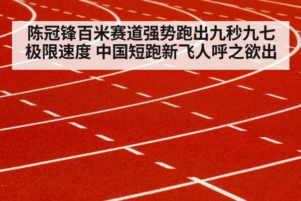 陈冠锋百米赛道强势跑出九秒九七极限速度 中国短跑新飞人呼之欲出