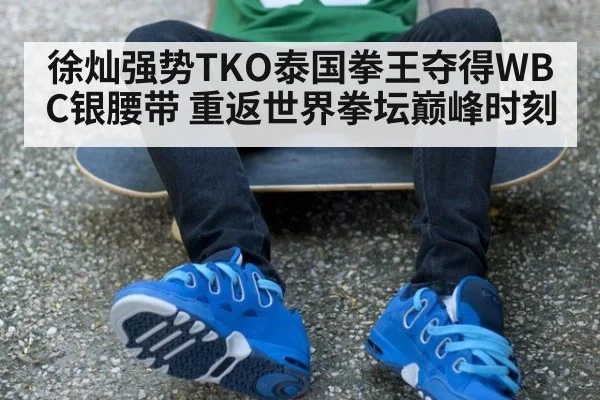徐灿强势TKO泰国拳王夺得WBC银腰带 重返世界拳坛巅峰时刻