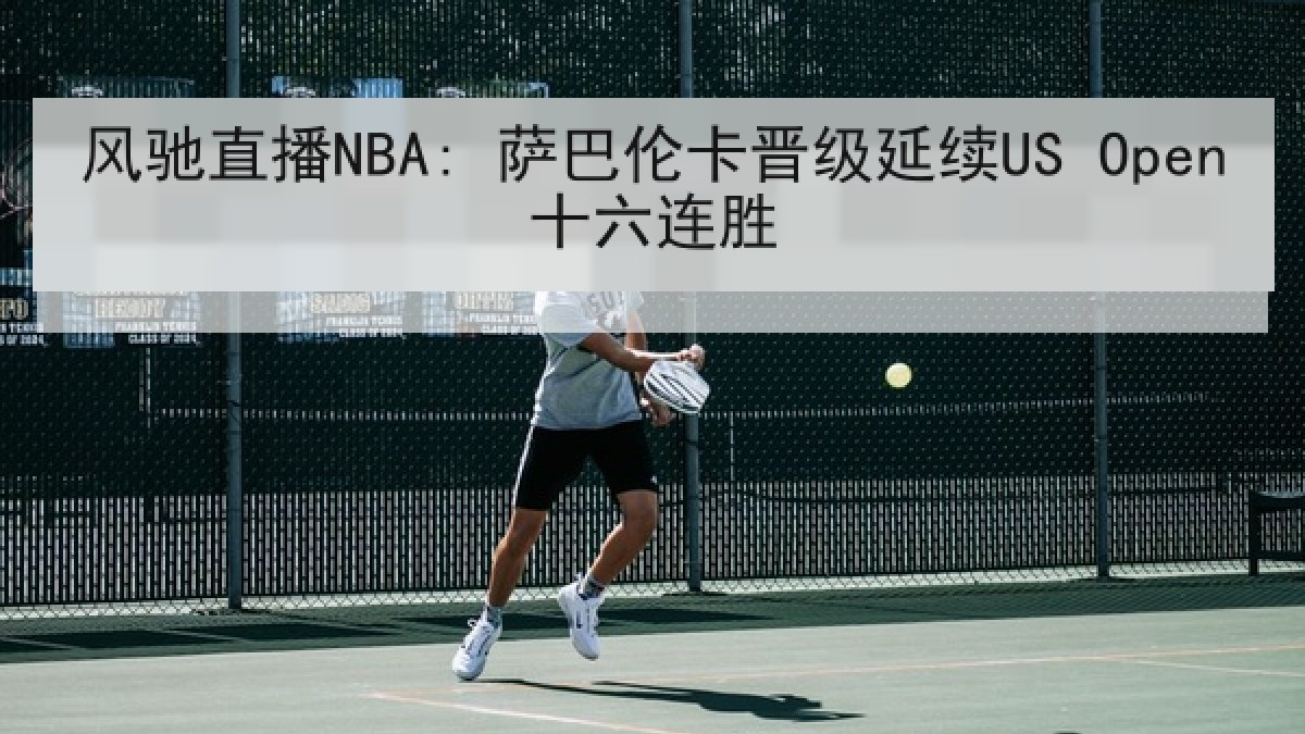 风驰直播NBA: 萨巴伦卡晋级延续US Open十六连胜 风驰直播NBA: 萨巴伦卡晋级延续US Open十六连胜