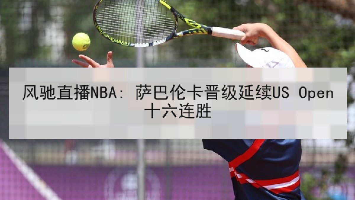 风驰直播NBA: 萨巴伦卡晋级延续US Open十六连胜