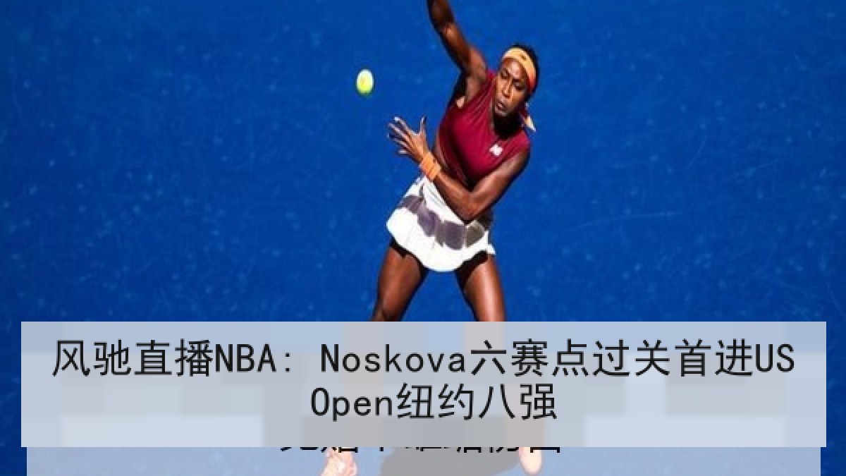 风驰直播NBA: Noskova六赛点过关首进US Open纽约八强