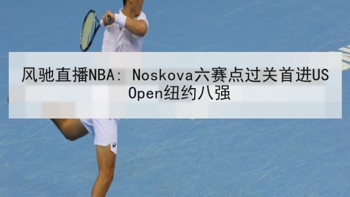 风驰直播NBA: Noskova六赛点过关首进US Open纽约八强
