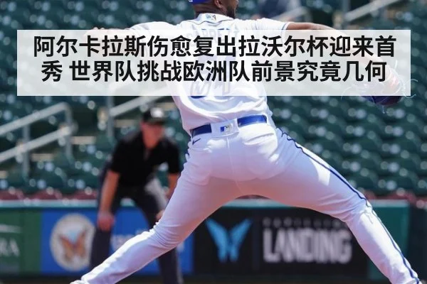 阿尔卡拉斯伤愈复出拉沃尔杯迎来首秀 世界队挑战欧洲队前景究竟几何